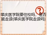 肇庆医学院要住校吗，是否能走读(肇庆医学院走读吗)