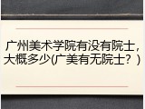 广州美术学院有没有院士，大概多少(广美有无院士？)