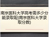 南京医科大学高考需多少分能录取呢(南京医科大学录取分数)