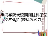 黑河学院就读期间挂科了怎么办呢？(挂科怎么办)