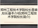郑州工程技术学院校长是谁,校长基本介绍(郑州工程技术学院校长简介)