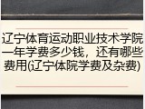 辽宁体育运动职业技术学院一年学费多少钱，还有哪些费用(辽宁体院学费及杂费)