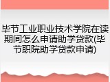 毕节工业职业技术学院在读期间怎么申请助学贷款(毕节职院助学贷款申请)