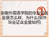 安徽外国语学院的毕业证含金量怎么样，为什么(安外毕业证含金量如何)