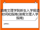 湖南文理学院新生入学报道时间和指南(湖南文理入学指南)