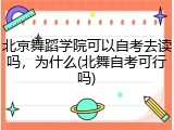 北京舞蹈学院可以自考去读吗，为什么(北舞自考可行吗)