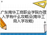 广东南华工商职业学院办理入学有什么攻略没(南华工商入学攻略)