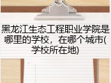 黑龙江生态工程职业学院是哪里的学校，在哪个城市(学校所在地)