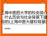 上海中医药大学的校史简介，什么历史与社会背景下建校的(上海中医大建校背景)