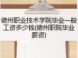 德州职业技术学院毕业一般工资多少钱(德州职院毕业薪资)