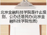 北京金融科技学院是什么级别，公办还是民办(北京金融科技学院性质)