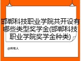 邯郸科技职业学院共开设有哪些类型奖学金(邯郸科技职业学院奖学金种类)