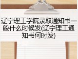 辽宁理工学院录取通知书一般什么时候发(辽宁理工通知书何时发)