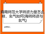 海南师范大学师资力量怎么样，名气如何(海师师资与名气)