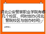 河北公安警察职业学院有哪几个校区，何时创办(河北警院校区与创办时间)