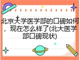 北京大学医学部的口碑如何，现在怎么样了(北大医学部口碑现状)