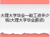 大理大学毕业一般工资多少钱(大理大学毕业薪资)