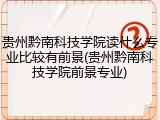 贵州黔南科技学院读什么专业比较有前景(贵州黔南科技学院前景专业)