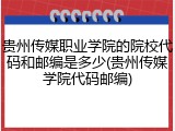 贵州传媒职业学院的院校代码和邮编是多少(贵州传媒学院代码邮编)