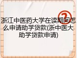 浙江中医药大学在读期间怎么申请助学贷款(浙中医大助学贷款申请)