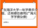 广东海洋大学一年学费多少钱，还有哪些费用(广海大学学费杂费)