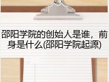 邵阳学院的创始人是谁，前身是什么(邵阳学院起源)