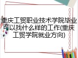重庆工贸职业技术学院毕业可以找什么样的工作(重庆工贸学院就业方向)