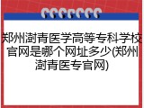 郑州澍青医学高等专科学校官网是哪个网址多少(郑州澍青医专官网)