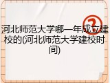 河北师范大学哪一年成立建校的(河北师范大学建校时间)