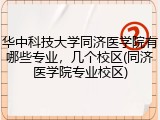 华中科技大学同济医学院有哪些专业，几个校区(同济医学院专业校区)