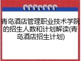 青岛酒店管理职业技术学院的招生人数和计划解读(青岛酒店招生计划)