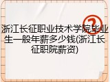 浙江长征职业技术学院毕业生一般年薪多少钱(浙江长征职院薪资)