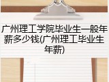 广州理工学院毕业生一般年薪多少钱(广州理工毕业生年薪)