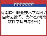 海南软件职业技术学院可以自考去读吗，为什么(海南软件学院自考条件)
