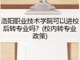 洛阳职业技术学院可以进校后转专业吗？(校内转专业政策)