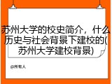 苏州大学的校史简介，什么历史与社会背景下建校的(苏州大学建校背景)
