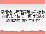泉州幼儿师范高等专科学校有哪几个校区，何时创办(泉州幼专校区与创办)