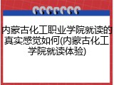 内蒙古化工职业学院就读的真实感觉如何(内蒙古化工学院就读体验)