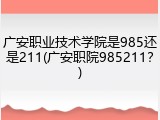 广安职业技术学院是985还是211(广安职院985211？)