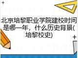 北京培黎职业学院建校时间是哪一年，什么历史背景(培黎校史)