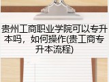 贵州工商职业学院可以专升本吗，如何操作(贵工商专升本流程)