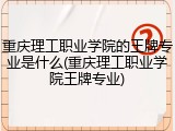 重庆理工职业学院的王牌专业是什么(重庆理工职业学院王牌专业)