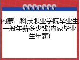 内蒙古科技职业学院毕业生一般年薪多少钱(内蒙毕业生年薪)