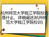 杭州师范大学钱江学院校训是什么，详细阐述(杭州师范大学钱江学院校训)