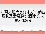 西南交通大学好不好，就业现状及发展趋势(西南交大就业趋势)