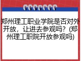 郑州理工职业学院是否对外开放，让进去参观吗？(郑州理工职院开放参观吗)