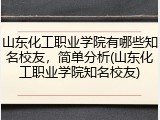 山东化工职业学院有哪些知名校友，简单分析(山东化工职业学院知名校友)