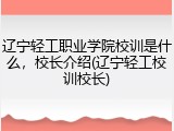 辽宁轻工职业学院校训是什么，校长介绍(辽宁轻工校训校长)