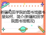 新疆和田学院的图书馆藏书量如何，简介(新疆和田学院图书馆概况)