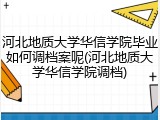 河北地质大学华信学院毕业如何调档案呢(河北地质大学华信学院调档)